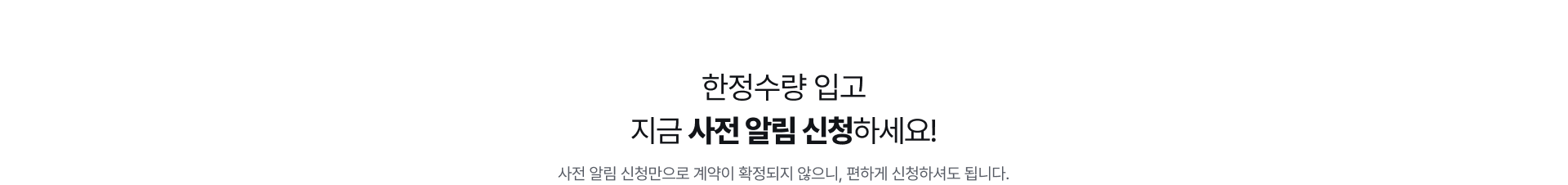 한정수량 입고 지금 사전 알림 신청하세요!