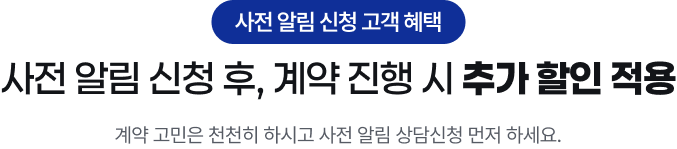 사전 알림 신청 후, 계약 진행 시 추가 할인 적용