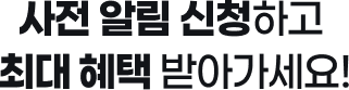 사전 알림 신청하고 최대 혜택 받아가세요!
