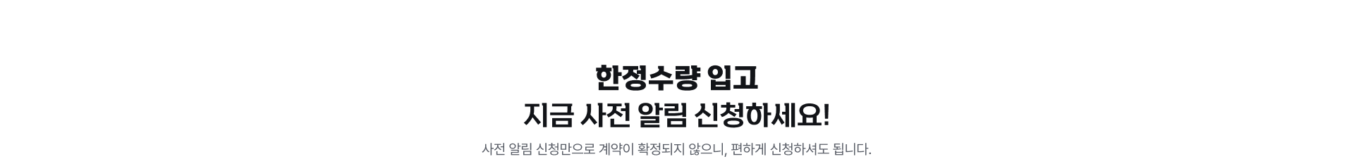 한정수량 입고 지금 사전 알림 신청하세요!